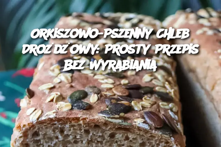 Orkiszowo-Pszenny Chleb Drożdżowy: Prosty Przepis Bez Wyrabiania