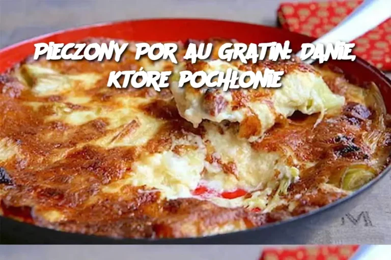 Pieczony Por au Gratin: Danie, które pochłonie