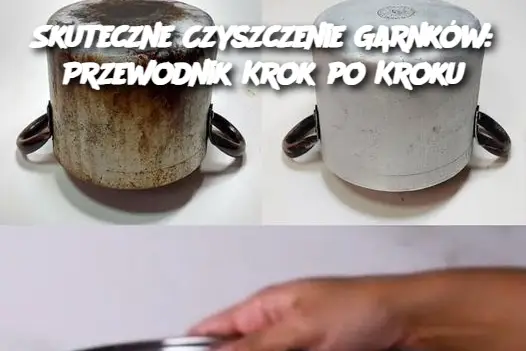 Skuteczne Czyszczenie Garnków: Przewodnik Krok po Kroku