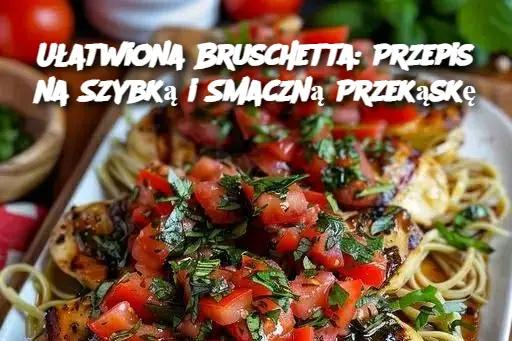 Ułatwiona Bruschetta: Przepis na Szybką i Smaczną Przekąskę