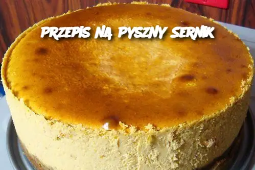 Przepis na Pyszny Sernik