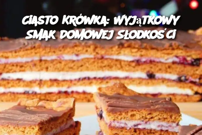 Ciasto Krówka: Wyjątkowy Smak Domowej Słodkości