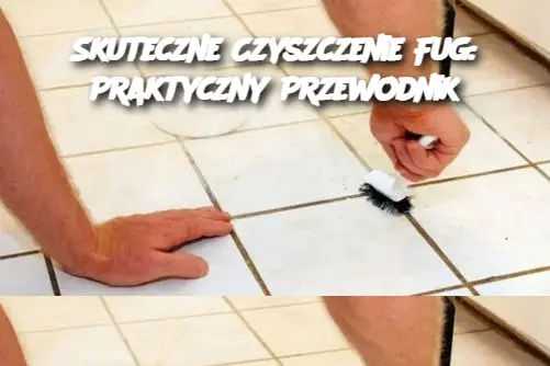 Skuteczne Czyszczenie Fug: Praktyczny Przewodnik