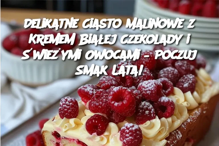 Delikatne Ciasto Malinowe z Kremem Białej Czekolady i Świeżymi Owocami – Poczuj Smak Lata!