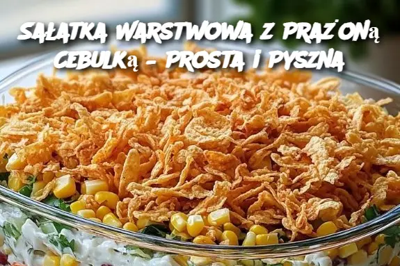 Sałatka Warstwowa z Prażoną Cebulką – Prosta i Pyszna