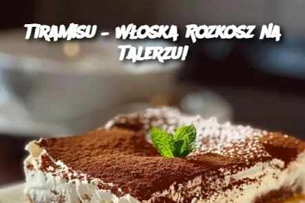 Tiramisu – Włoska Rozkosz na Talerzu!