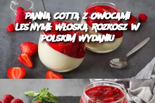 Panna Cotta z Owocami Leśnymi: Włoska Rozkosz w Polskim Wydaniu