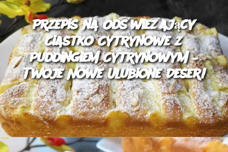 Przepis na Odświeżający Ciastko Cytrynowe z Puddingiem Cytrynowym – Twoje Nowe Ulubione Deser!