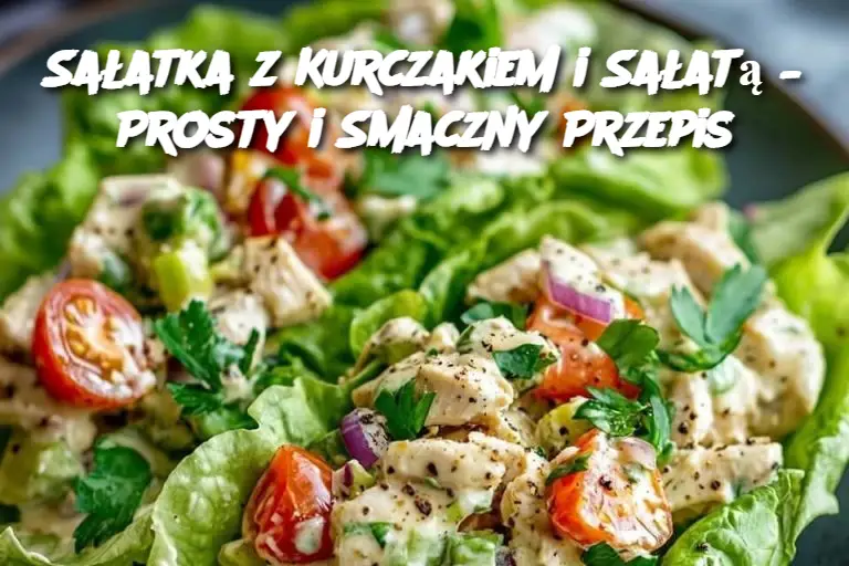 Sałatka z Kurczakiem i Sałatą – Prosty i Smaczny Przepis