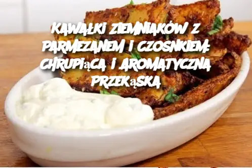 Kawałki Ziemniaków z Parmezanem i Czosnkiem: Chrupiąca i Aromatyczna Przekąska