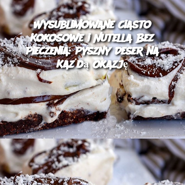 Wysublimowane Ciasto Kokosowe i Nutella Bez Pieczenia: Pyszny Deser na Każdą Okazję