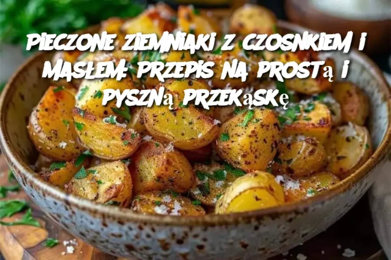 Pieczone ziemniaki z czosnkiem i masłem: Przepis na prostą i pyszną przekąskę