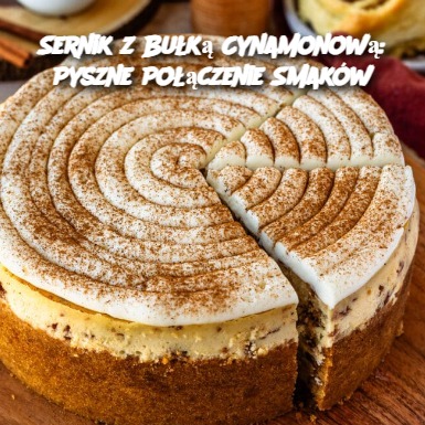 Sernik z Bułką Cynamonową: Pyszne Połączenie Smaków