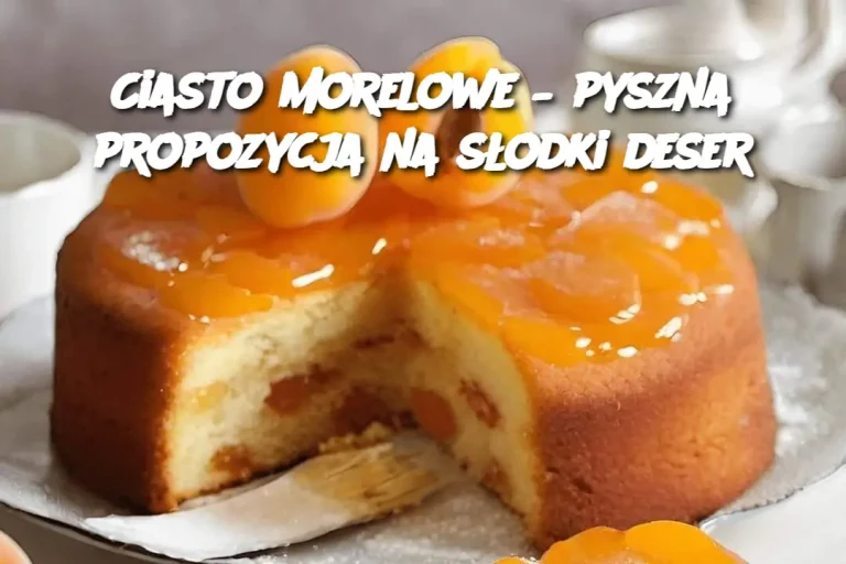 Ciasto morelowe – pyszna propozycja na słodki deser