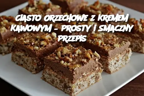 Ciasto Orzechowe z Kremem Kawowym – Prosty i Smaczny Przepis