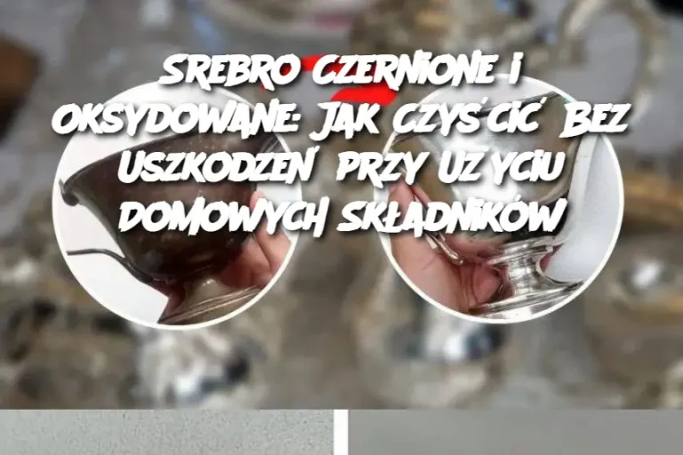 Srebro Czernione i Oksydowane: Jak Czyścić Bez Uszkodzeń przy Użyciu Domowych Składników