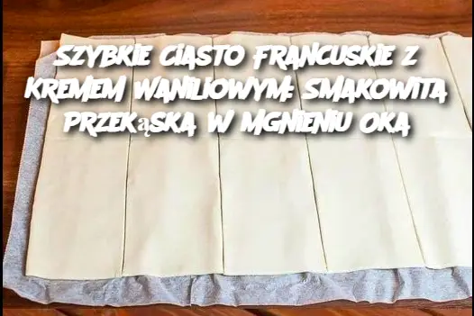 Szybkie Ciasto Francuskie z Kremem Waniliowym: Smakowita Przekąska w Mgnieniu Oka