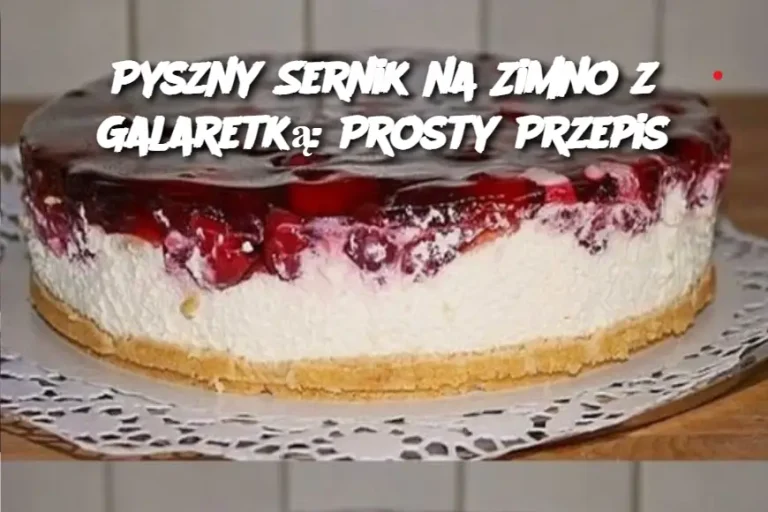 Pyszny Sernik na Zimno z Galaretką: Prosty Przepis