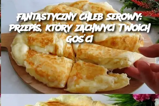 Fantastyczny Chleb Serowy: Przepis, który Zachwyci Twoich Gości