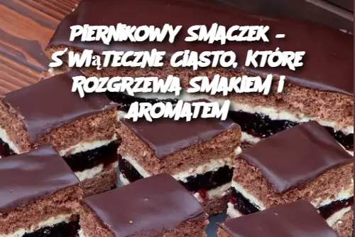 Piernikowy Smaczek – Świąteczne Ciasto, Które Rozgrzewa Smakiem i Aromatem