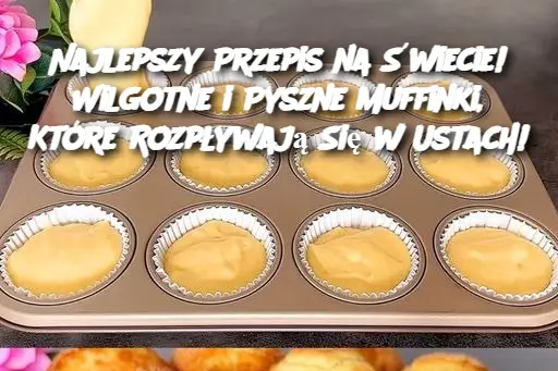 Najlepszy Przepis na Świecie! Wilgotne i Pyszne Muffinki, Które Rozpływają Się w Ustach!