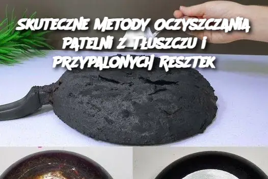 Skuteczne Metody Oczyszczania Patelni z Tłuszczu i Przypalonych Resztek