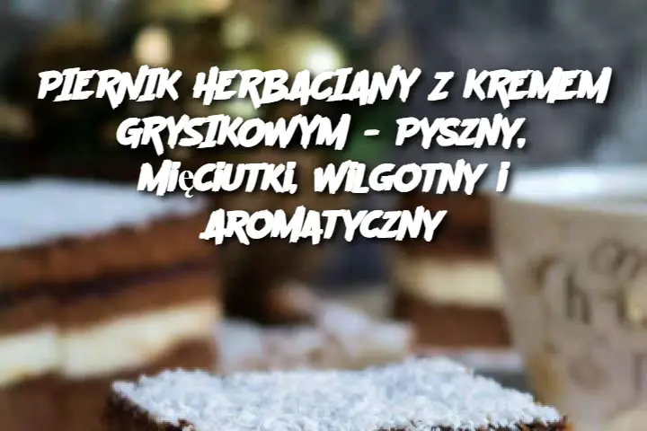 PIERNIK HERBACIANY Z KREMEM GRYSIKOWYM - Pyszny, Mięciutki, Wilgotny i Aromatyczny