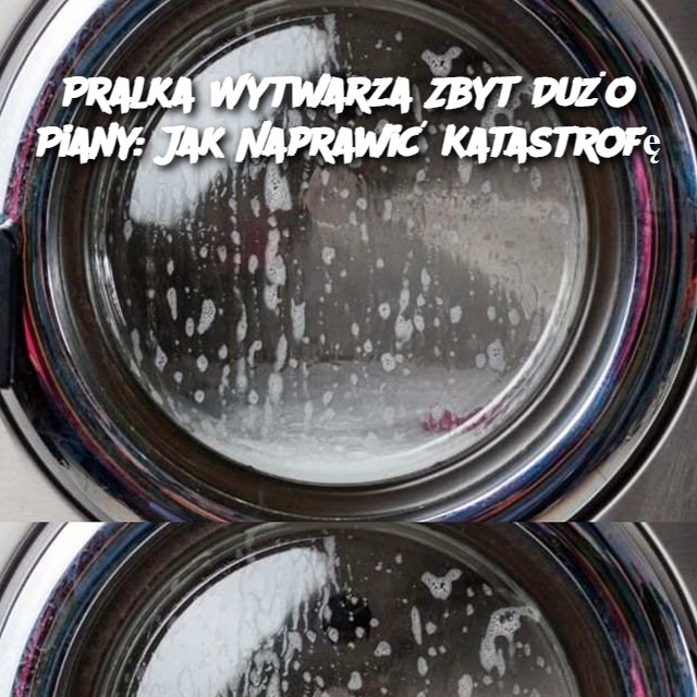 Pralka Wytwarza Zbyt Dużo Piany: Jak Naprawić Katastrofę