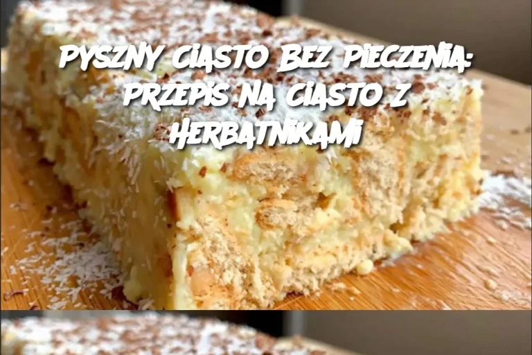 Pyszny Ciasto Bez Pieczenia: Przepis na Ciasto Z Herbatnikami