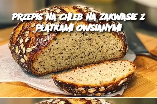 Przepis na Chleb na Zakwasie z Płatkami Owsianymi