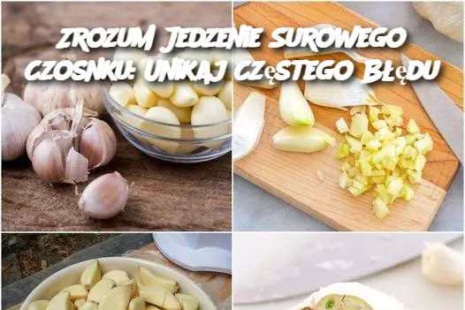 Zrozum Jedzenie Surowego Czosnku: Unikaj Częstego Błędu