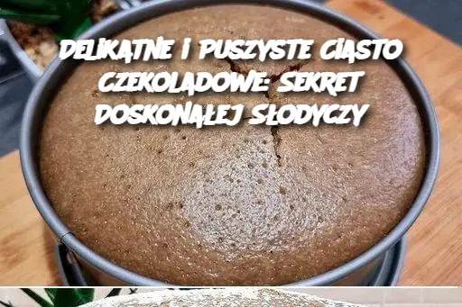 Delikatne i Puszyste Ciasto Czekoladowe: Sekret Doskonałej Słodyczy