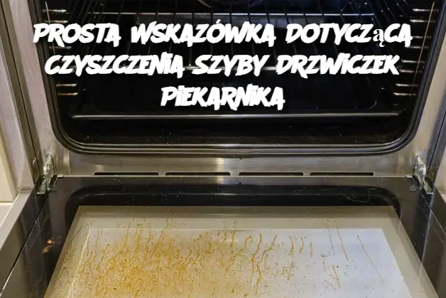 Prosta Wskazówka Dotycząca Czyszczenia Szyby Drzwiczek Piekarnika