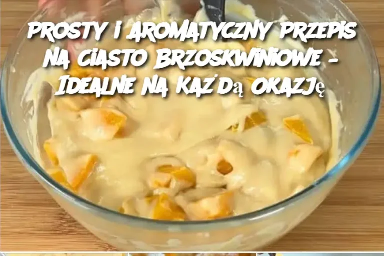 Prosty i Aromatyczny Przepis na Ciasto Brzoskwiniowe – Idealne na Każdą Okazję