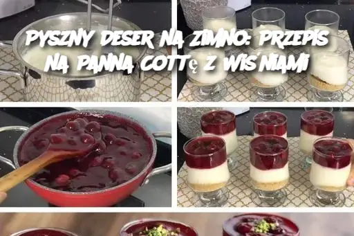 Pyszny Deser na Zimno: Przepis na Panna Cottę z Wiśniami