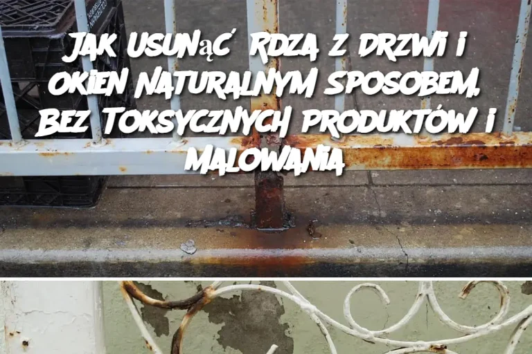 Jak Usunąć Rdza z Drzwi i Okien Naturalnym Sposobem, Bez Toksycznych Produktów i Malowania