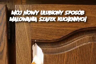 Mój Nowy Ulubiony Sposób Malowania Szafek Kuchennych