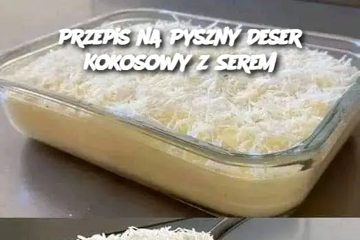 Przepis na Pyszny Deser Kokosowy z Serem