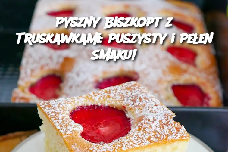 Pyszny Biszkopt z Truskawkami: Puszysty i Pełen Smaku!