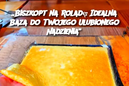 Biszkopt na Roladę: Idealna Baza do Twojego Ulubionego Nadzienia”