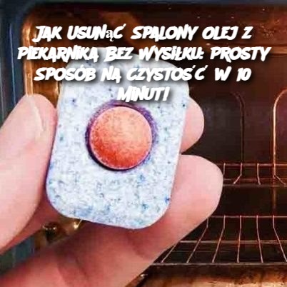 Jak Usunąć Spalony Olej z Piekarnika Bez Wysiłku: Prosty Sposób na Czystość w 10 Minut!